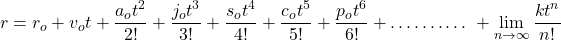 \[r=r_o+v_ot+\frac{a_ot^2}{2!}+\frac{j_ot^3}{3!}+\frac{s_ot^4}{4!}+\frac{c_ot^5}{5!}+\frac{p_ot^6}{6!}+\ldots\ldots\ldots.\ +\lim_{n\rightarrow\infty}{\frac{kt^n}{n!}}\]