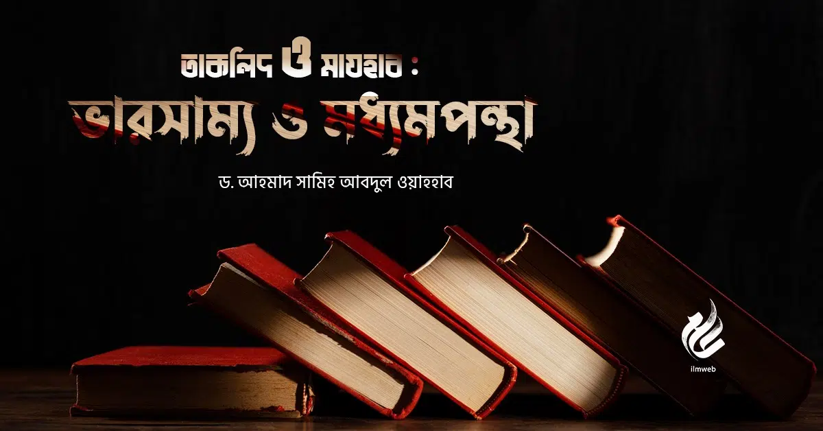 তাকলিদ ও মাযহাব : ড. আহমাদ সামিহ আবদুল ওয়াহহাব