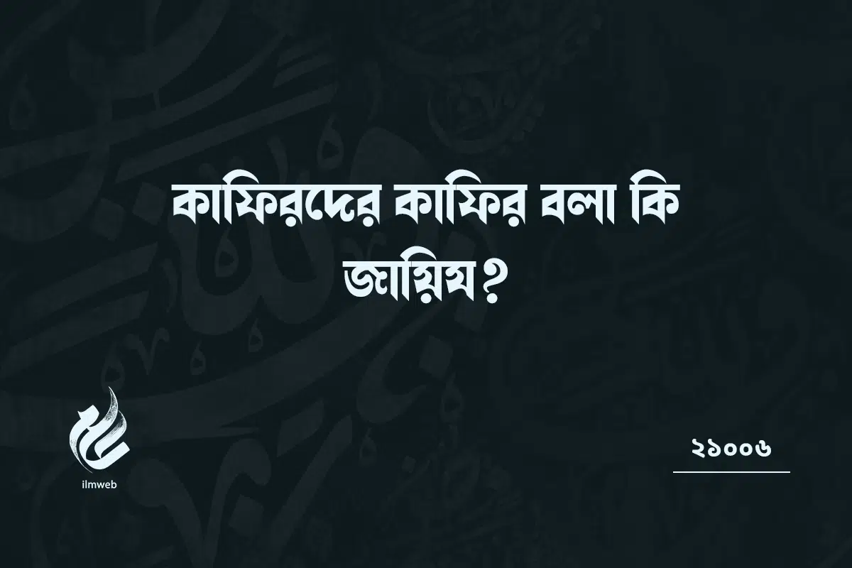 কাফিরদের কাফির বলা কি জায়িয?