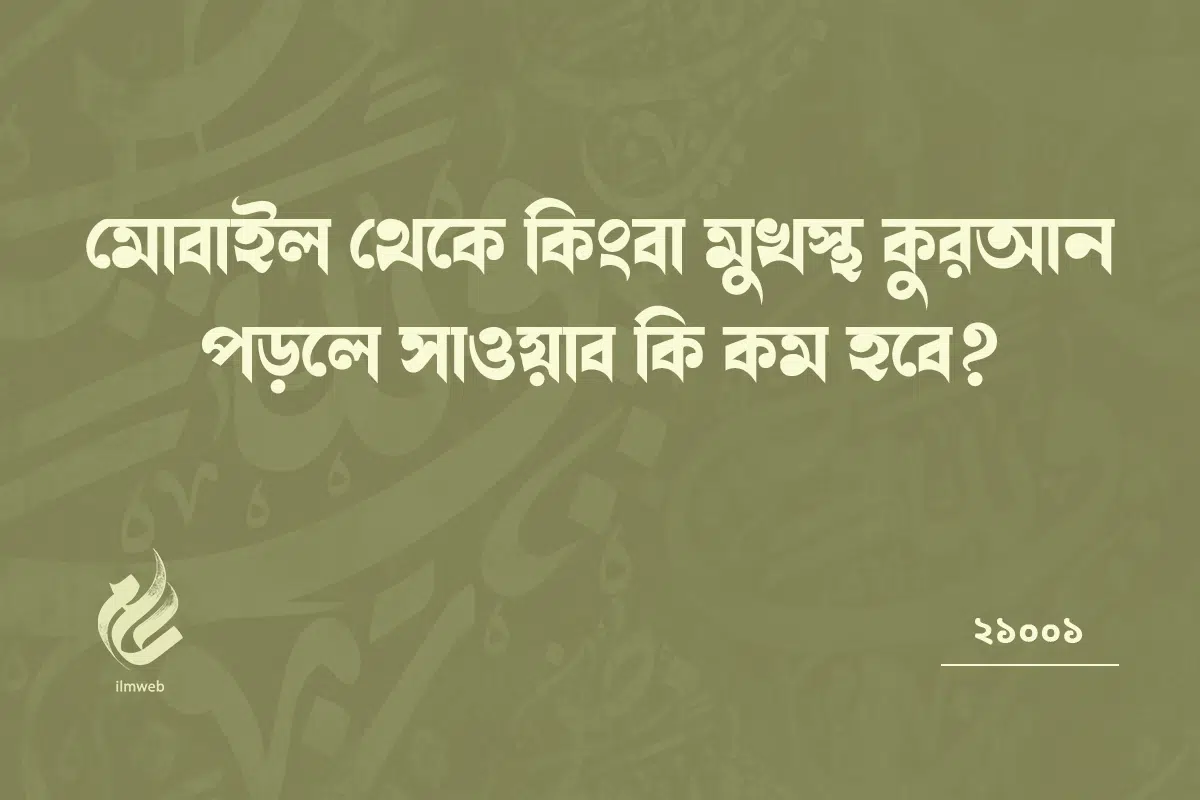 মোবাইল থেকে কিংবা মুখস্থ কুরআন পড়লে সাওয়াব কি কম হবে?