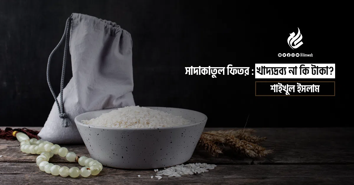 সাদাকাতুল ফিতর : খাদ্যদ্রব্য না কি টাকা?